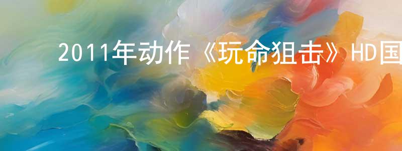 ﻿安斯的个人影视圈,﻿2011年动作《玩命狙击》HD国语中字迅雷下载_电影天堂
